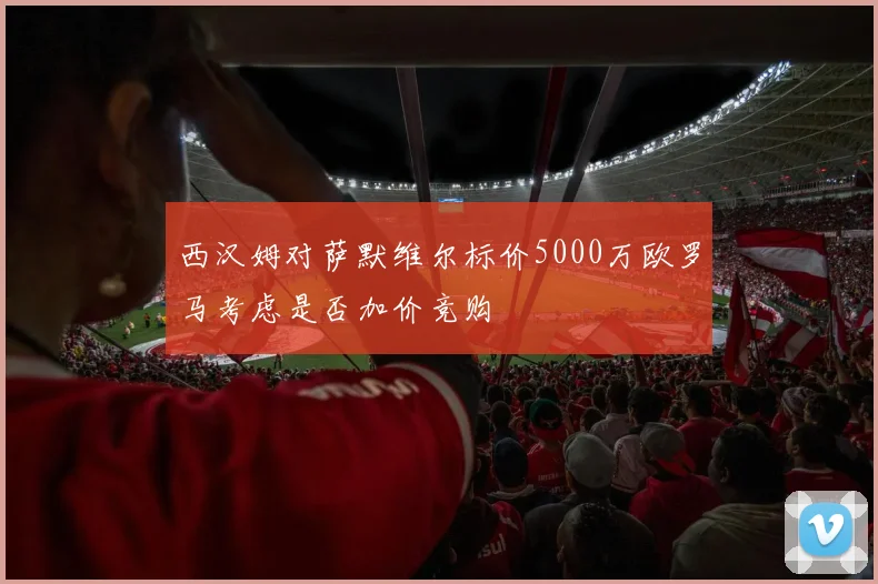 西汉姆对萨默维尔标价5000万欧罗马考虑是否加价竞购