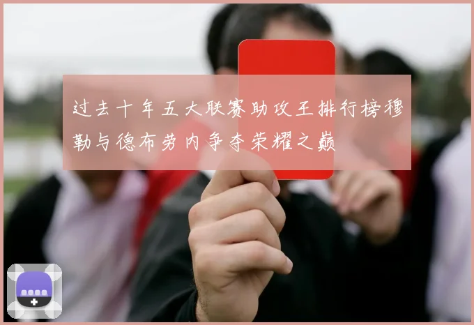 过去十年五大联赛助攻王排行榜穆勒与德布劳内争夺荣耀之巅