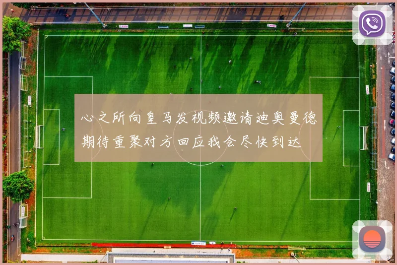 心之所向皇马发视频邀请迪奥曼德期待重聚对方回应我会尽快到达